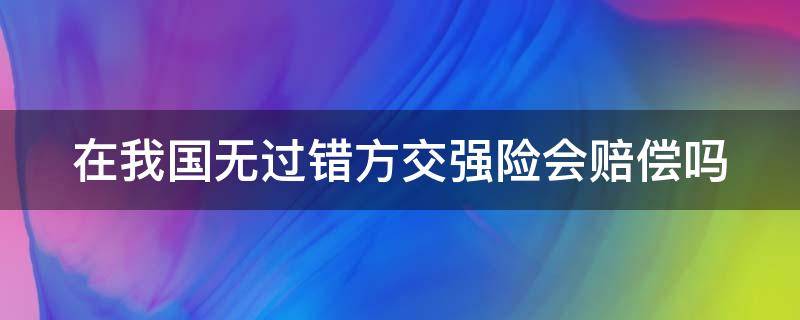 在我国无过错方交强险会赔偿吗 在我国无过错方交强险会赔偿吗