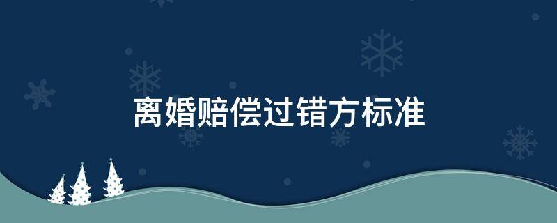 离婚赔偿过错方标准 离婚要求过错方赔偿标准