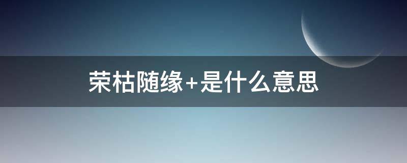 荣枯随缘 荣枯随缘什么意思