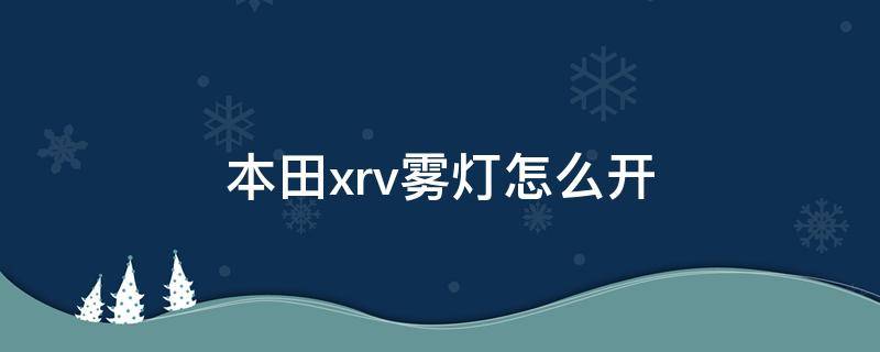 本田xrv雾灯怎么开 本田xrv雾灯怎么开图解,xrv雾灯开关在哪里-芝士回答