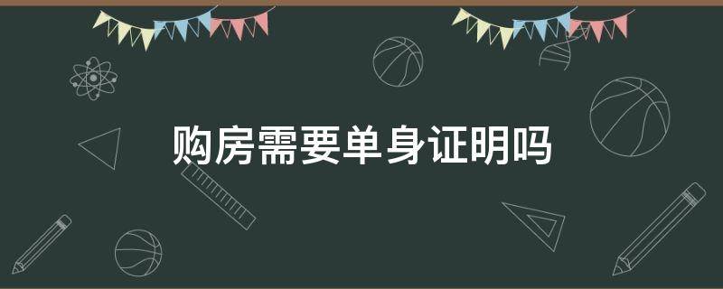 购房需要单身证明吗 购房要开单身证明吗