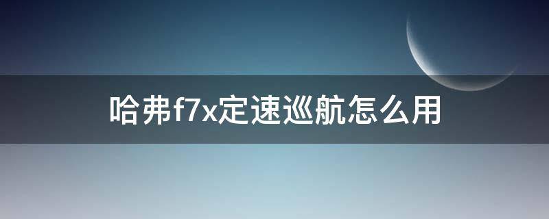 哈弗f7x定速巡航怎么用 哈弗f7x定速怎么操作