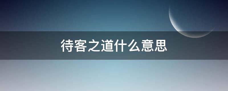 待客之道什么意思 何为待客之道