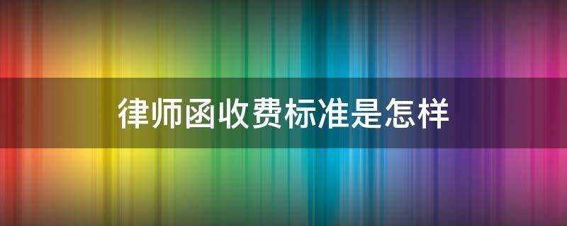 律师函收费标准是怎样 律师事务所发律师函收费标准