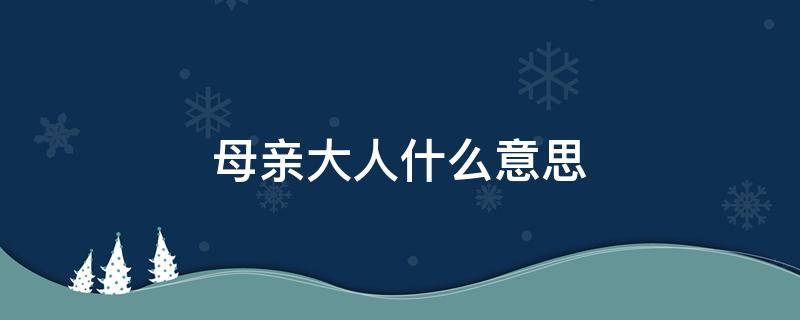 母亲大人什么意思 母上大人到底是什么意思