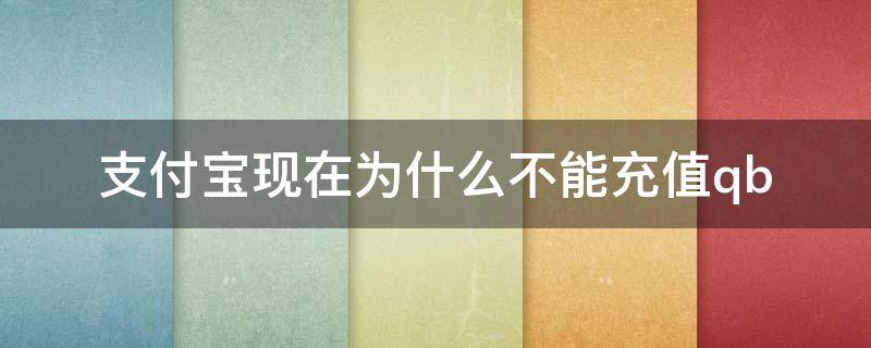 支付宝现在为什么不能充值qb 支付宝现在为什么不能充值卡密