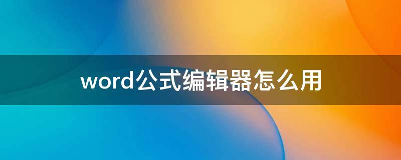 word公式编辑器怎么用（word公式编辑器如何使用）