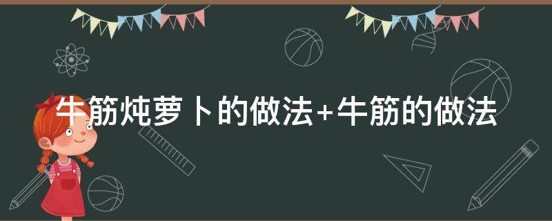 牛筋炖萝卜的做法（牛筋炖萝卜的做法大全窍门）