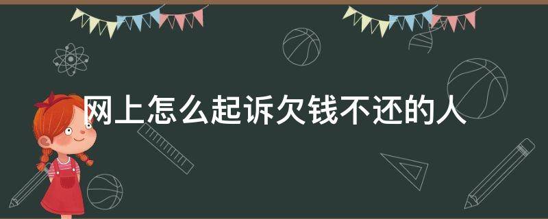 网上怎么起诉欠钱不还的人（网上如何起诉欠钱不还的人）