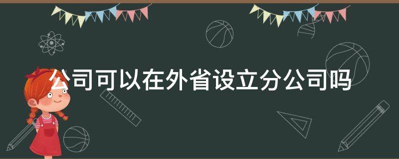 公司可以在外省设立分公司吗（本地公司可以在本地设立分公司吗）