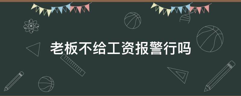 老板不给工资报警行吗 老板不给工资报警可以吗