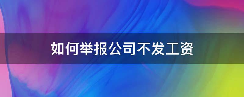 如何举报公司不发工资 怎么网上举报公司不发工资