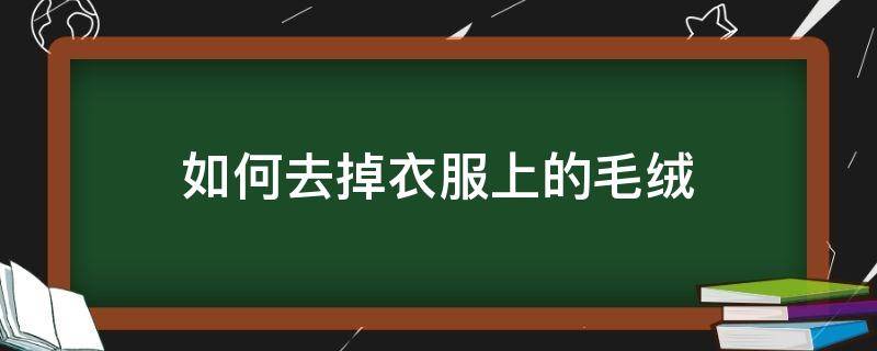 如何去掉衣服上的毛绒（如何去掉绒衣里的毛）