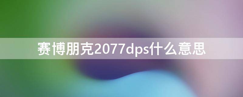 赛博朋克2077dps什么意思 赛博朋克2077DPS什么意思