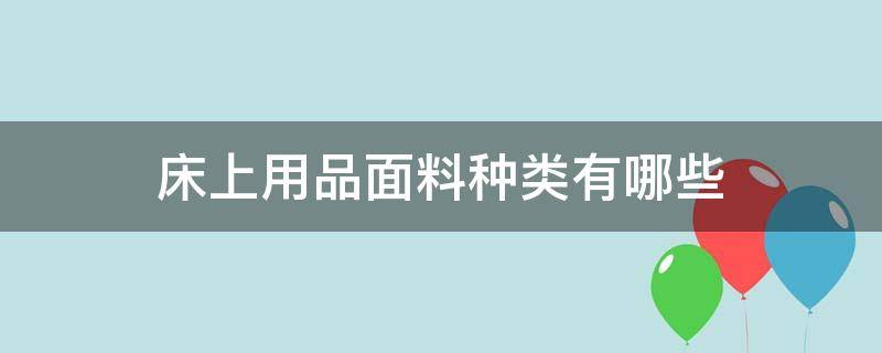 床上用品面料种类有哪些（床上用品的面料都有哪些）