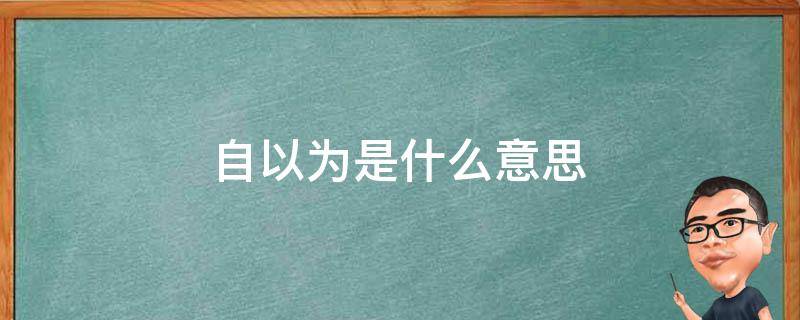 自以为是什么意思（别人说我自以为是什么意思）