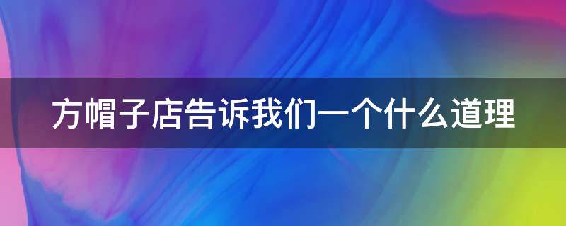 方帽子店告诉我们一个什么道理（方帽子店告诉我们一个什么道理50字）