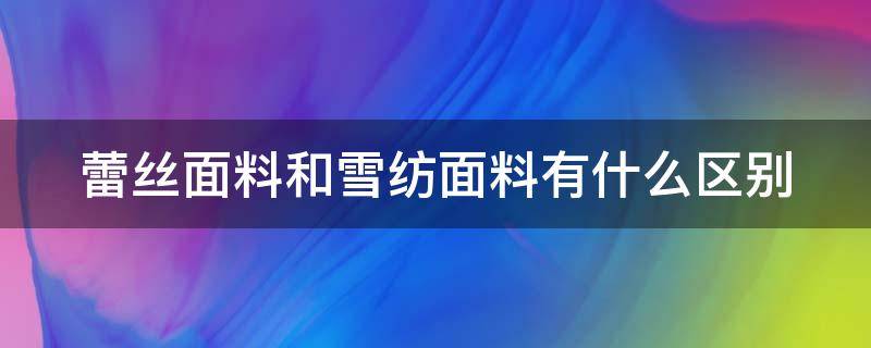 蕾丝面料和雪纺面料有什么区别 蕾丝面料和雪纺面料有什么区别呢