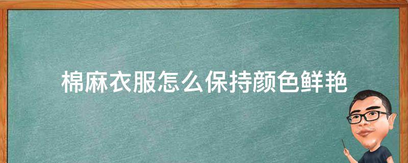 棉麻衣服怎么保持颜色鲜艳 纯棉衣服颜色不鲜艳了怎么办