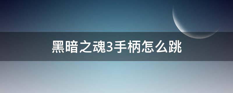 黑暗之魂3手柄怎么跳 黑暗之魂3手柄操作说明