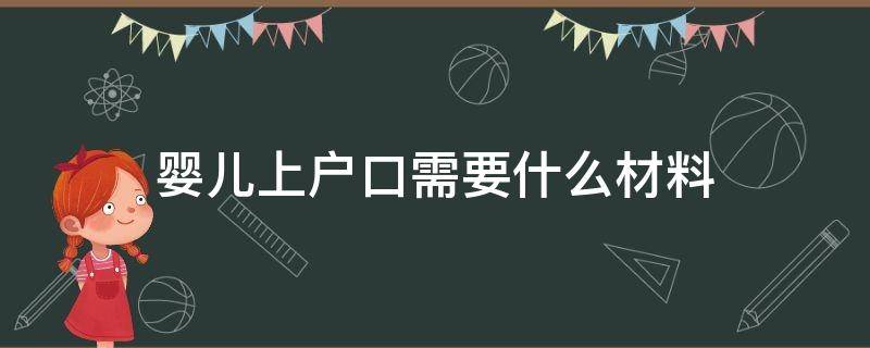 婴儿上户口需要什么材料 出生的婴儿上户口需要什么材料