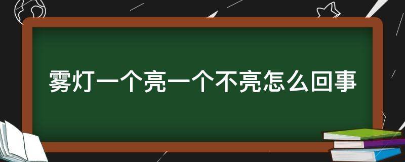 雾灯一个亮一个不亮怎么回事（汽车雾灯一个亮一个不亮什么原因）