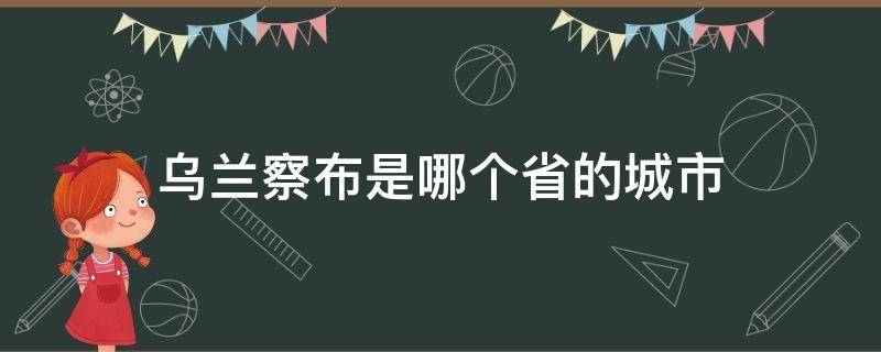 乌兰察布是哪个省的城市（乌兰察布是哪个省的城市八十年代的歌曲）