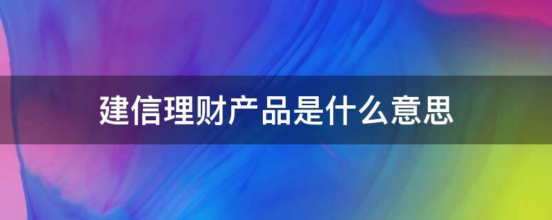 建信理财产品是什么意思 建信理财产品是什么产品