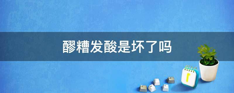 醪糟发酸是坏了吗 醪糟发酸是不是坏了