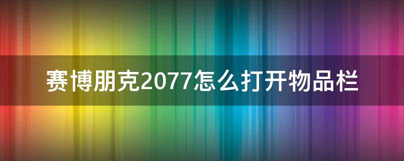 赛博朋克2077怎么打开物品栏（赛博朋克2077如何打开物品栏）