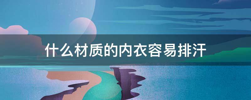 什么材质的内衣容易排汗 易吸汗的内衣应该用什么面料