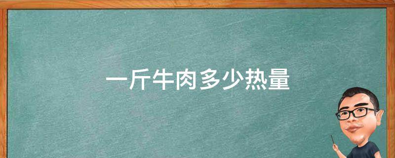 一斤牛肉多少热量（一公斤牛肉有多少热量）