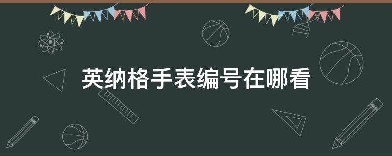 英纳格手表编号在哪看 英纳格手表型号怎么看