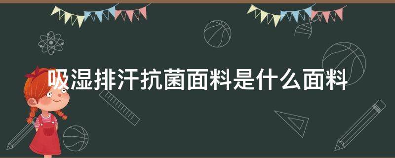 吸湿排汗抗菌面料是什么面料（吸湿排汗面料有哪些）