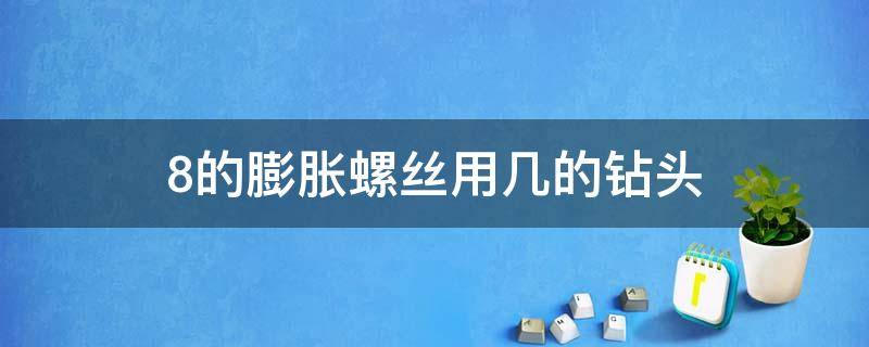 8的膨胀螺丝用几的钻头 八个的膨胀螺丝需要多大的钻头