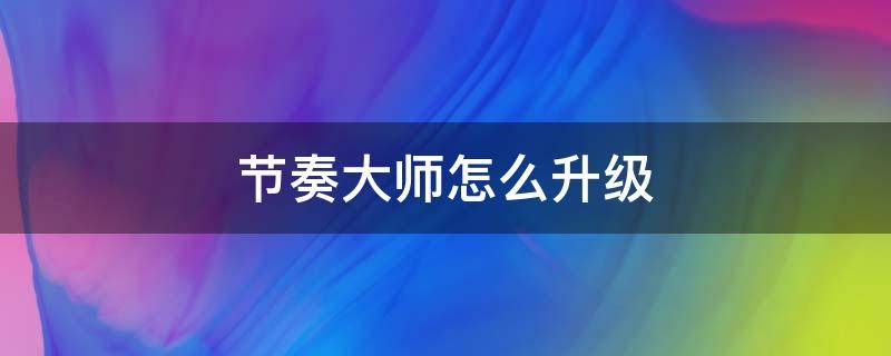 节奏大师怎么升级 节奏大师等级如何提升