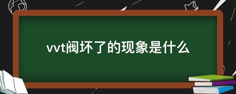 vvt阀坏了的现象是什么（vvt阀容易坏吗）