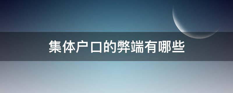 集体户口的弊端有哪些（集体户口优劣）