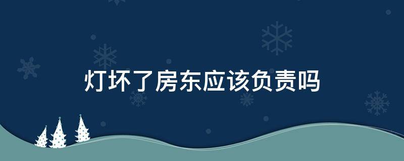 灯坏了房东应该负责吗 灯坏了是房东负责吗