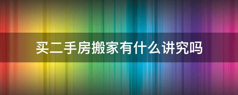 买二手房搬家有什么讲究吗 二手房搬家有什么忌讳