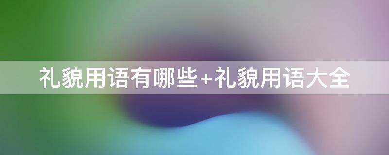 礼貌用语有哪些 礼貌用语有哪些英语怎么说