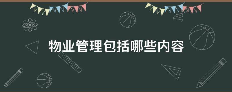 物业管理包括哪些内容 物业管理包括什么内容