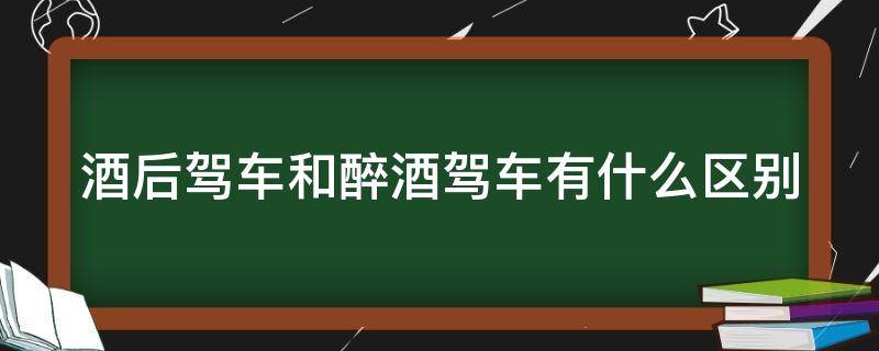 酒后驾车和醉酒驾车有什么区别（酒后驾车和醉酒驾车有什么区别呢）