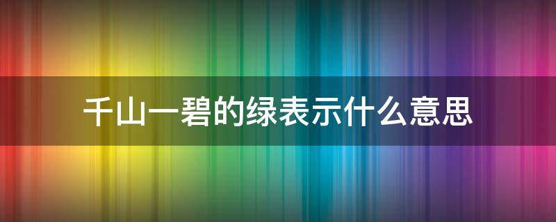 千山一碧的绿表示什么意思（千山一碧表示绿得怎样）