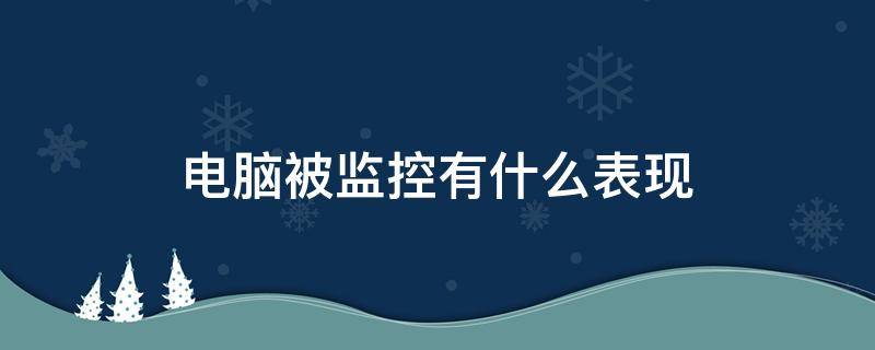 电脑被监控有什么表现 电脑被监控的表现