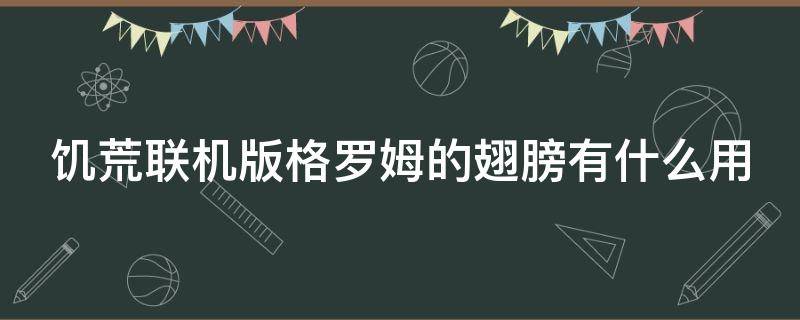 饥荒联机版格罗姆的翅膀有什么用 饥荒联机版格罗姆的翅膀怎么得