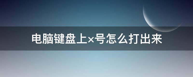 电脑键盘上×号怎么打出来（电脑键盘上怎么打出√号）