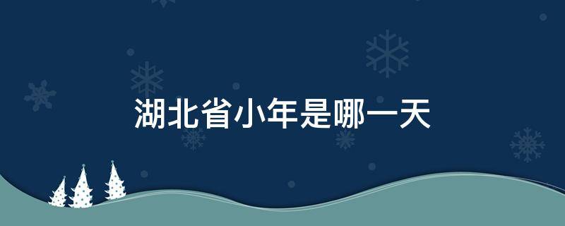 湖北省小年是哪一天 武汉小年哪一天