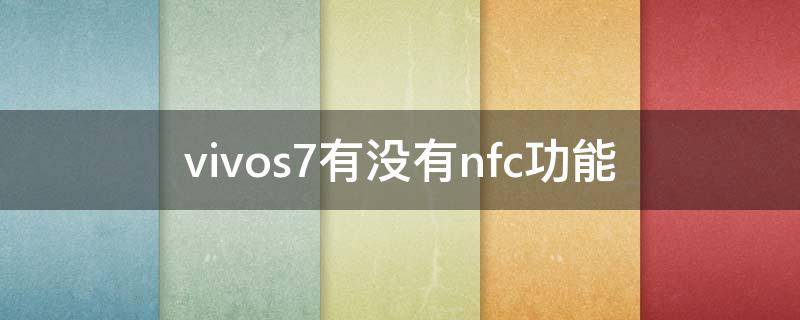 vivos7有没有nfc功能 vivos7手机nfc功能是什么怎么用