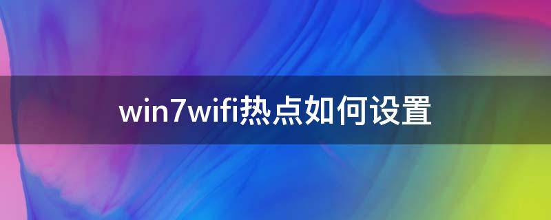 win7wifi热点如何设置（windows7wifi热点设置）
